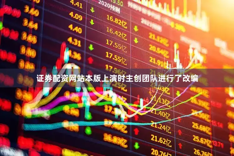 证券配资网站本版上演时主创团队进行了改编