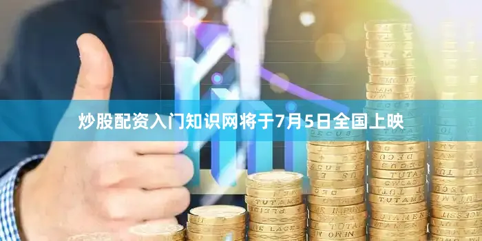 炒股配资入门知识网将于7月5日全国上映