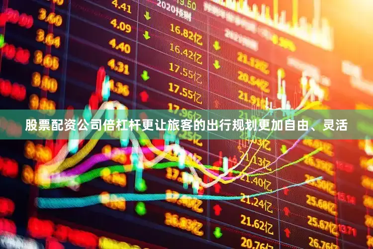 股票配资公司倍杠杆更让旅客的出行规划更加自由、灵活