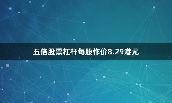 五倍股票杠杆每股作价8.29港元
