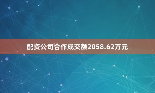 配资公司合作成交额2058.62万元