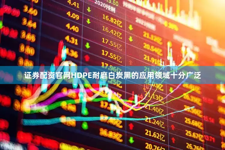 证券配资官网HDPE耐磨白炭黑的应用领域十分广泛