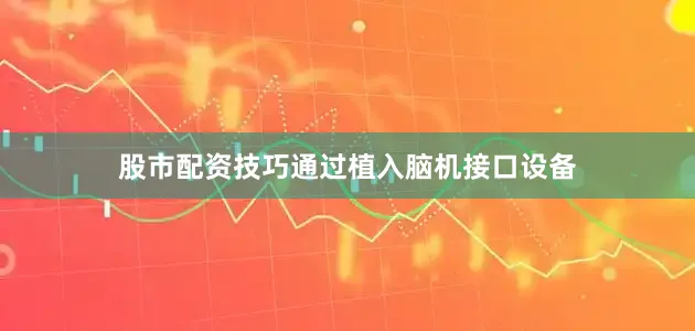 股市配资技巧通过植入脑机接口设备
