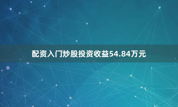 配资入门炒股投资收益54.84万元