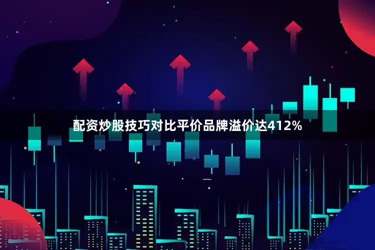 配资炒股技巧对比平价品牌溢价达412%