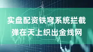 实盘配资铁穹系统拦截弹在天上织出金线网