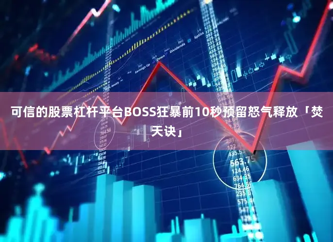 可信的股票杠杆平台BOSS狂暴前10秒预留怒气释放「焚天诀」