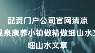 配资门户公司官网清凉湾温泉康养小镇做精做细山水文章